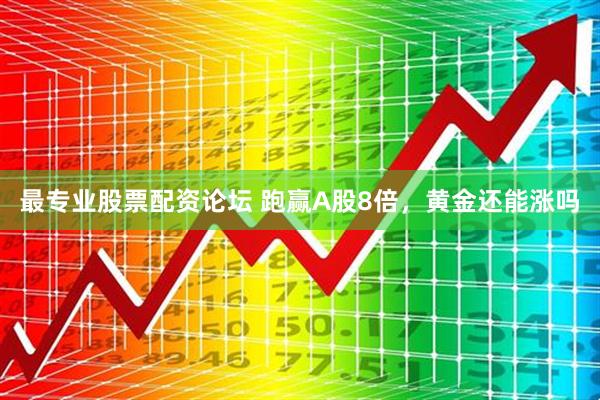 最专业股票配资论坛 跑赢A股8倍，黄金还能涨吗