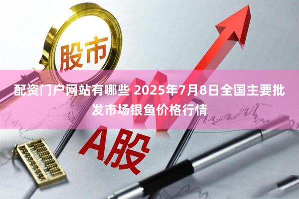 配资门户网站有哪些 2025年7月8日全国主要批发市场银鱼价格行情
