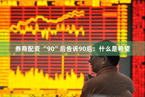 券商配资 “90”后告诉90后：什么是希望