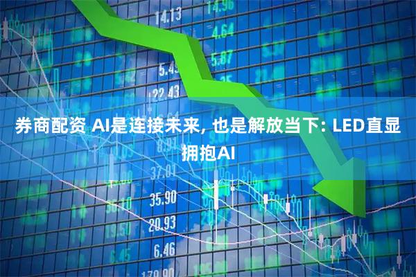 券商配资 AI是连接未来, 也是解放当下: LED直显拥抱AI