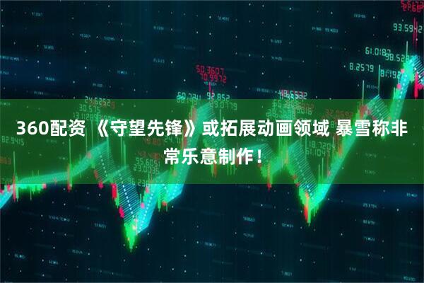 360配资 《守望先锋》或拓展动画领域 暴雪称非常乐意制作！