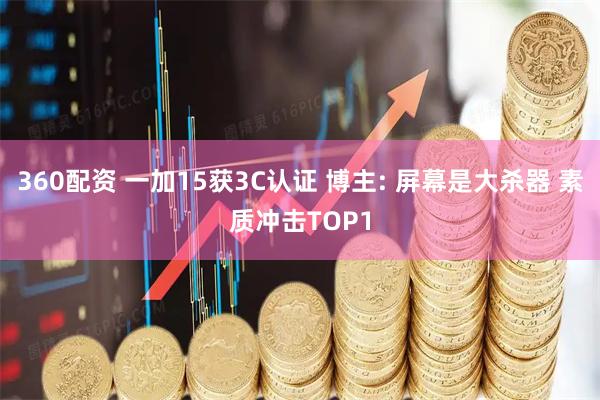 360配资 一加15获3C认证 博主: 屏幕是大杀器 素质冲击TOP1