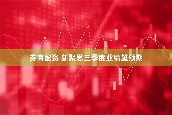 券商配资 新聚思三季度业绩超预期