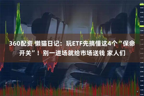 360配资 懒猫日记：玩ETF先搞懂这4个“保命开关”！别一进场就给市场送钱 家人们